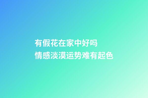 有假花在家中好吗  情感淡漠运势难有起色